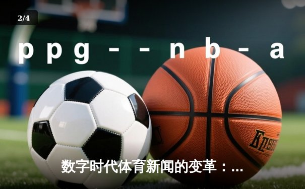 数字时代体育新闻的变革：从实时直播到深度解读的演进之路 - 2