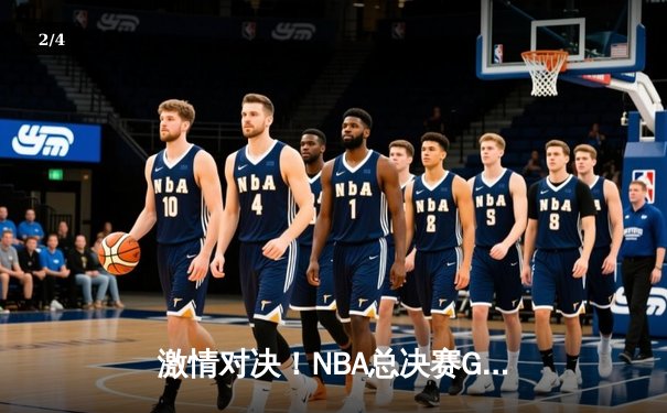 激情对决！NBA总决赛G7湖人险胜凯尔特人，詹姆斯关键三分锁定胜利 - 2