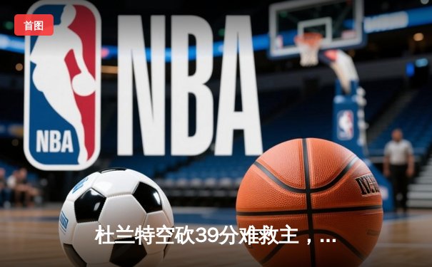 杜兰特空砍39分难救主，凯尔特人双探花合砍57分攻陷凤凰城