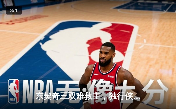 东契奇三双难救主，独行侠加时憾负凯尔特人总分0-2落后 - 3