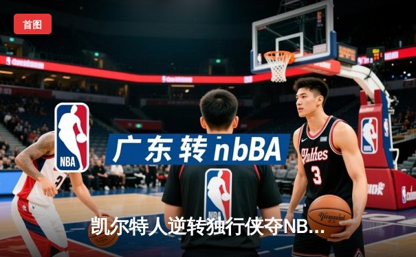 凯尔特人逆转独行侠夺NBA总冠军，塔图姆荣膺FMVP