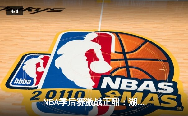NBA季后赛激战正酣：湖人加时险胜勇士，詹姆斯三双率队夺赛点 - 4