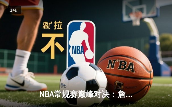 NBA常规赛巅峰对决：詹姆斯力压杜兰特，湖人险胜太阳迎来三连胜 - 3