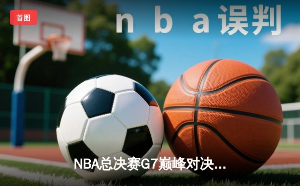 NBA总决赛G7巅峰对决：掘金加时险胜热火卫冕成功，约基奇狂砍三双荣膺FMVP