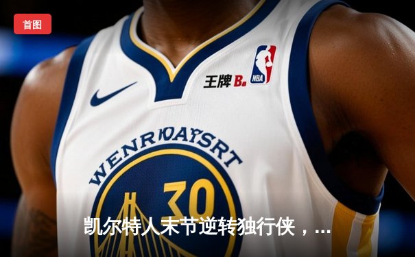 凯尔特人末节逆转独行侠，塔图姆准三双锁定总决赛开门红