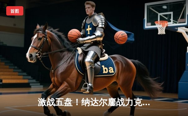 激战五盘！纳达尔鏖战力克兹维列夫，晋级法网16强