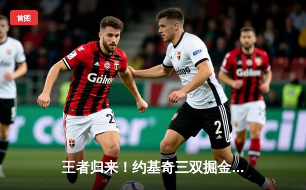 王者归来！约基奇三双掘金逆转森林狼，卫冕冠军展现季后赛底蕴