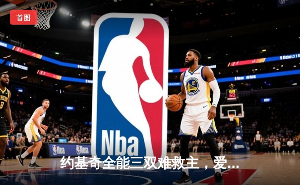 约基奇全能三双难救主，爱德华兹43分率森林狼客场再胜掘金