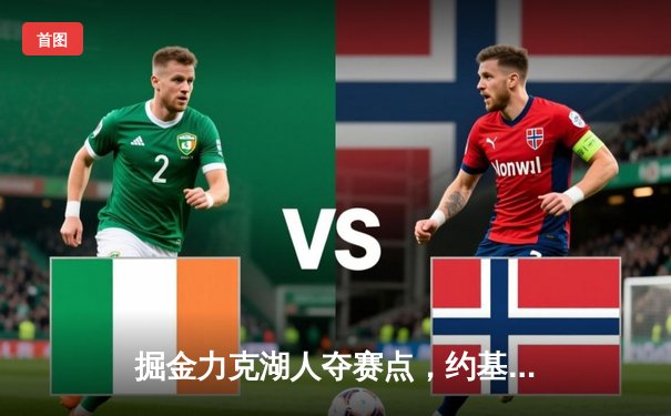 掘金力克湖人夺赛点，约基奇三双穆雷末节爆发锁定胜局