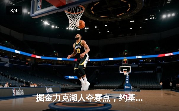 掘金力克湖人夺赛点，约基奇三双穆雷末节爆发锁定胜局 - 3