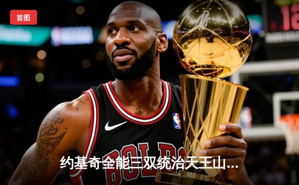 约基奇全能三双统治天王山，掘金逆转森林狼夺赛点