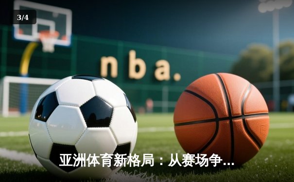 亚洲体育新格局：从赛场争锋到产业变革的深度解析 - 3