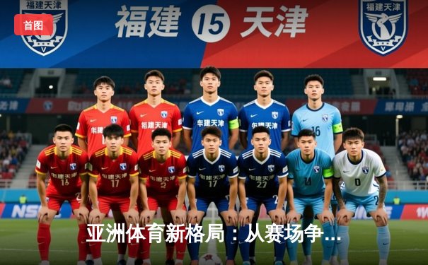 亚洲体育新格局：从赛场争锋到产业变革的深度解析
