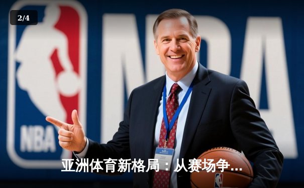 亚洲体育新格局：从赛场争锋到产业变革的深度解析 - 2