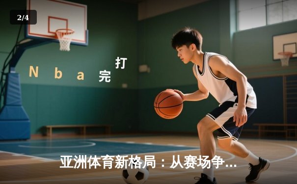 亚洲体育新格局：从赛场争锋到产业变革的深度解析 - 2